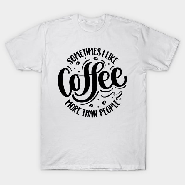 Sometimes I Like Coffee More Than People T-Shirt by AbundanceSeed